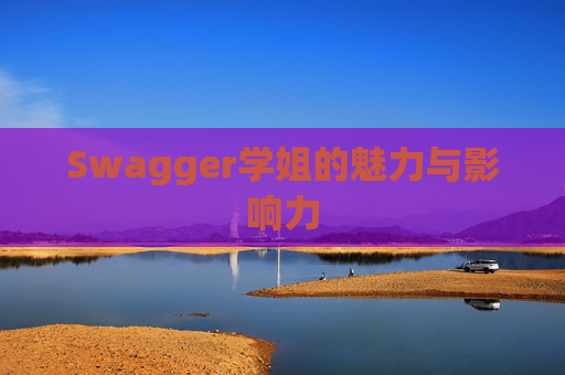 Swagger学姐的魅力与影响力